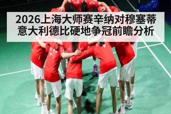 2026上海大师赛辛纳对穆塞蒂意大利德比硬地争冠前瞻分析